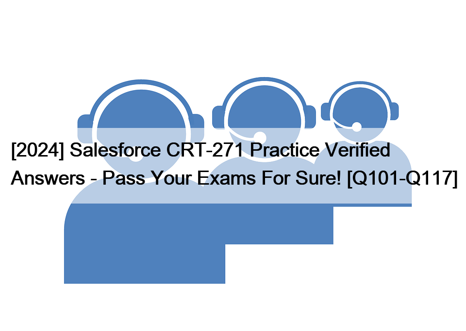 [2024] Salesforce CRT-271 Practice Verified Answers – Pass Your Exams For Sure! [Q101-Q117]