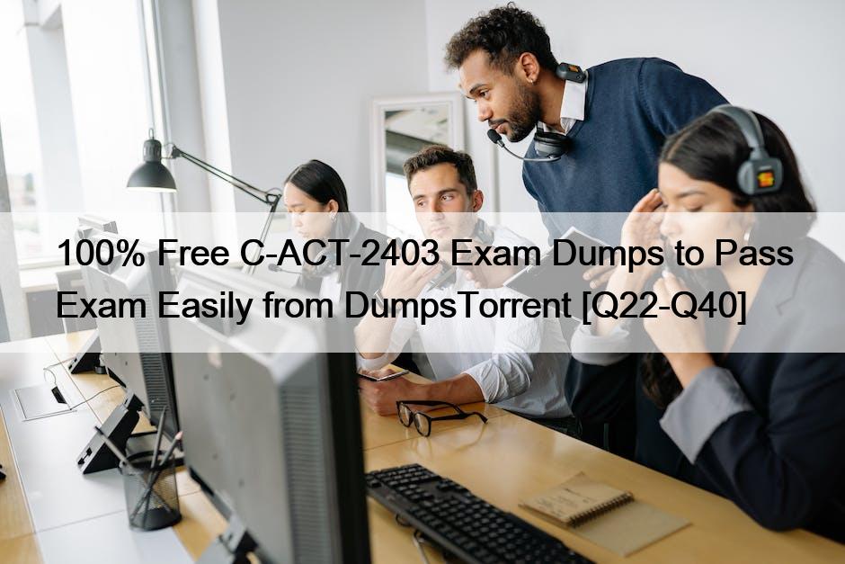 100% Free C-ACT-2403 Exam Dumps to Pass Exam Easily from DumpsTorrent [Q22-Q40]