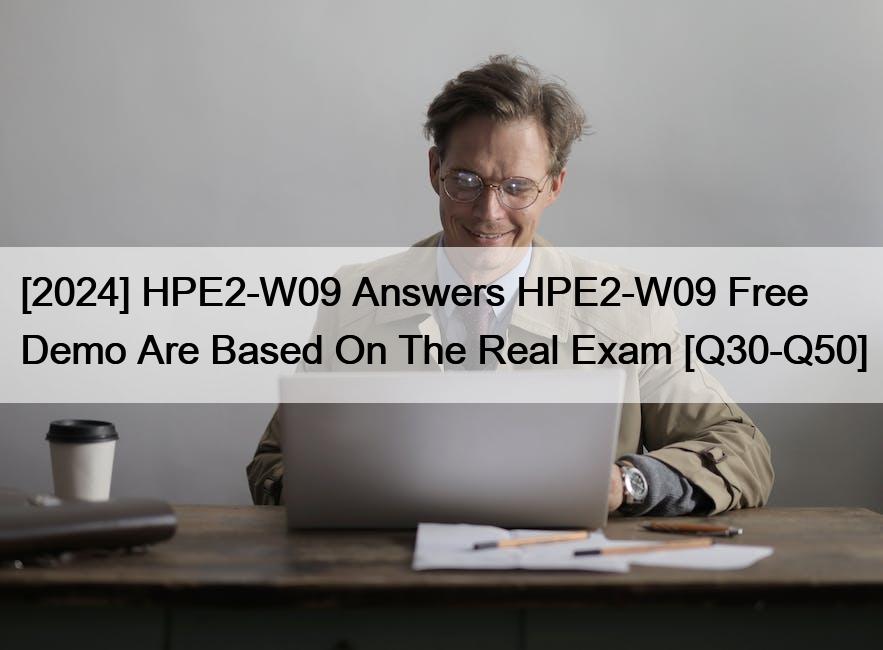 [2024] HPE2-W09 Answers HPE2-W09 Free Demo Are Based On The Real Exam [Q30-Q50]