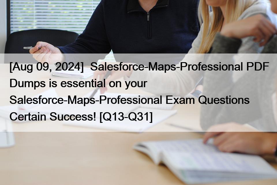 [Aug 09, 2024]  Salesforce-Maps-Professional PDF Dumps is essential on your Salesforce-Maps-Professional Exam Questions Certain Success! [Q13-Q31]