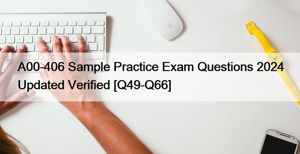 A00-406 Sample Practice Exam Questions 2024 Updated Verified [Q49-Q66]