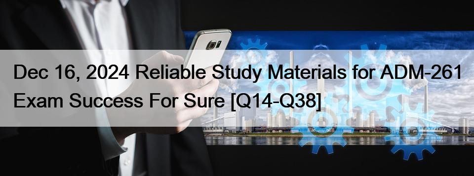 Dec 16, 2024 Reliable Study Materials for ADM-261 Exam Success For Sure [Q14-Q38]