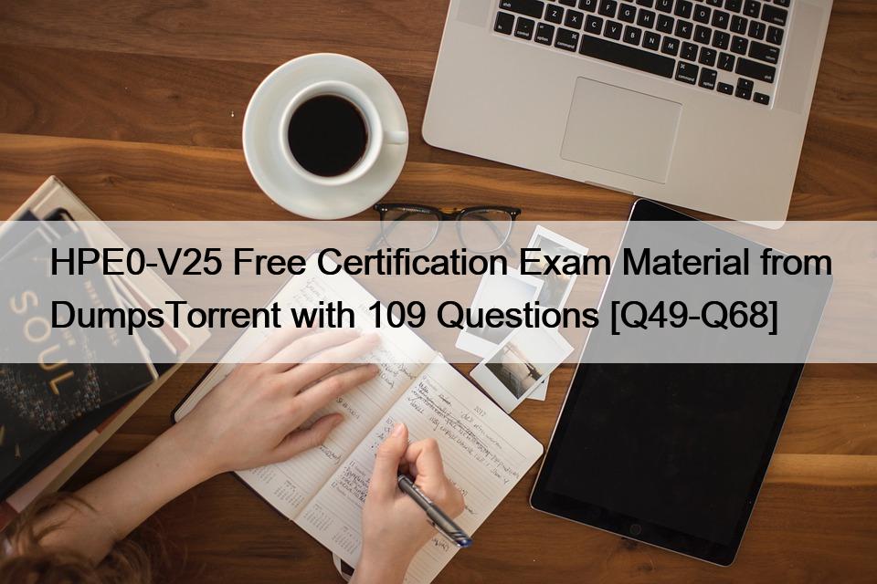 HPE0-V25 Free Certification Exam Material from DumpsTorrent with 109 Questions [Q49-Q68]