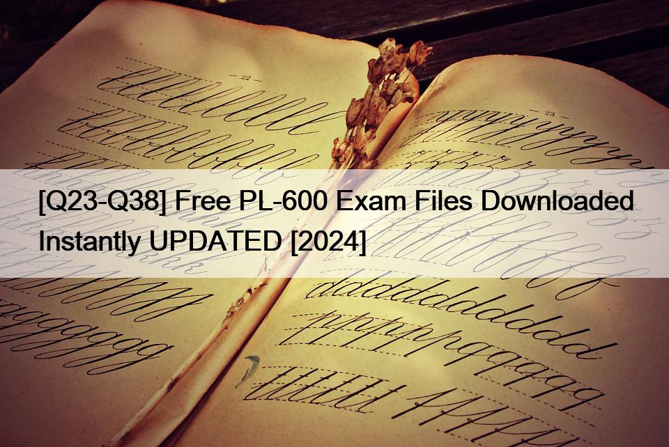 [Q23-Q38] Free PL-600 Exam Files Downloaded Instantly UPDATED [2024]