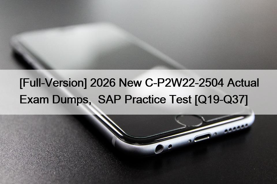 [Full-Version] 2026 New C-P2W22-2504 Actual Exam Dumps,  SAP Practice Test [Q19-Q37]