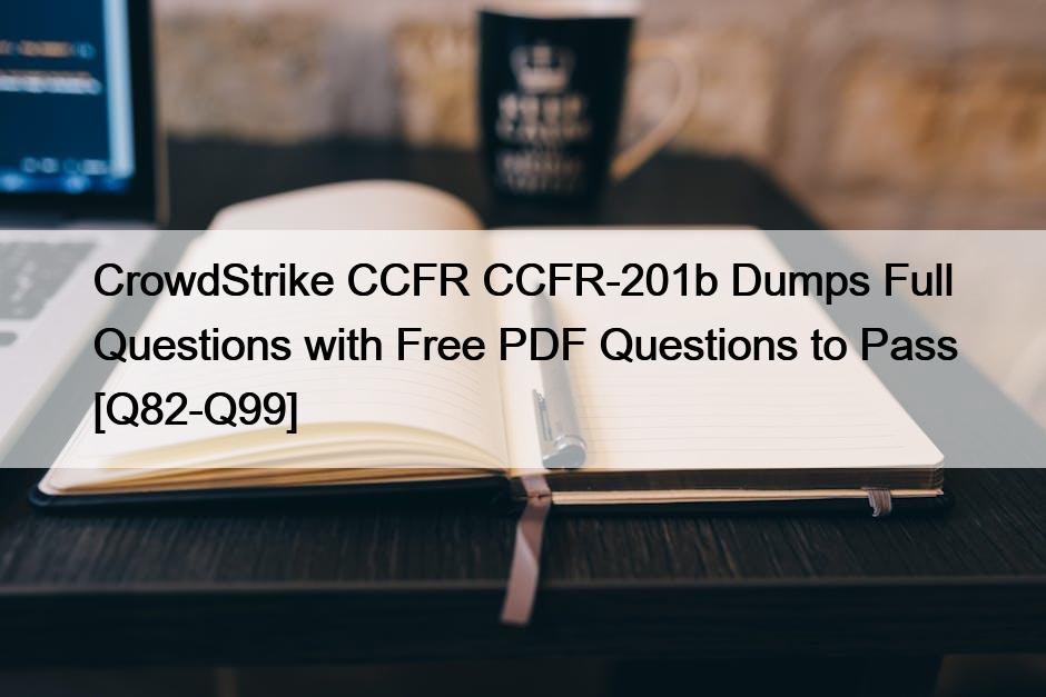 CrowdStrike CCFR CCFR-201b Dumps Full Questions with Free PDF Questions to Pass [Q82-Q99]