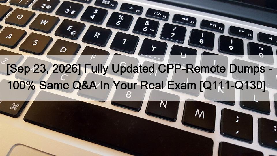 [Sep 23, 2026] Fully Updated CPP-Remote Dumps – 100% Same Q&A In Your Real Exam [Q111-Q130]