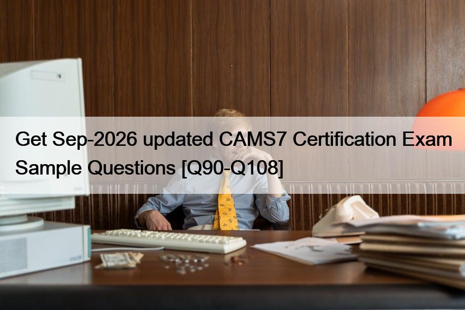 Get Sep-2026 updated CAMS7 Certification Exam Sample Questions [Q90-Q108]