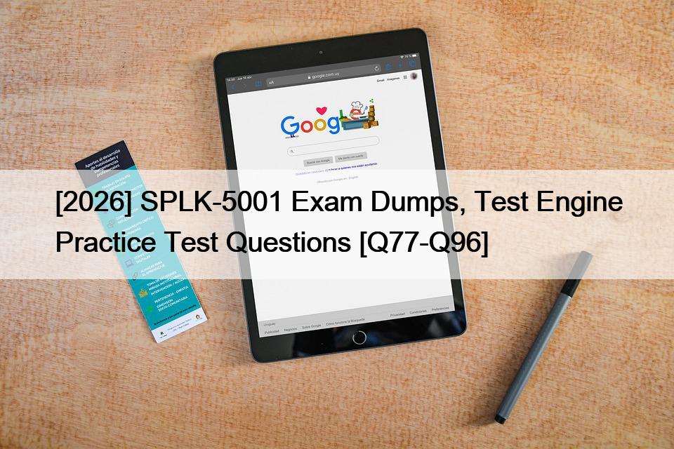 [2026] SPLK-5001 Exam Dumps, Test Engine Practice Test Questions [Q77-Q96]
