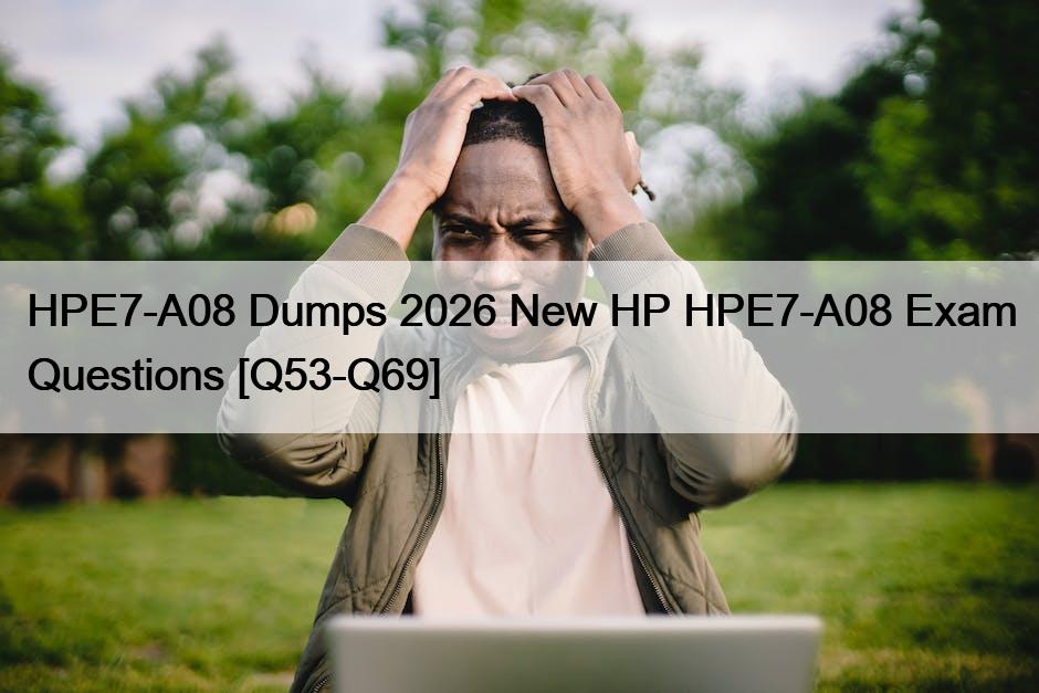HPE7-A08 Dumps 2026 New HP HPE7-A08 Exam Questions [Q53-Q69]