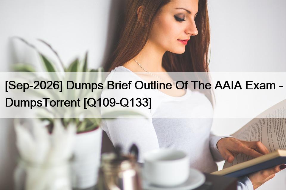 [Sep-2026] Dumps Brief Outline Of The AAIA Exam – DumpsTorrent [Q109-Q133]