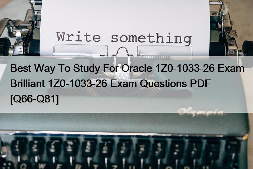 Best Way To Study For Oracle 1Z0-1033-26 Exam Brilliant 1Z0-1033-26 Exam Questions PDF [Q66-Q81]