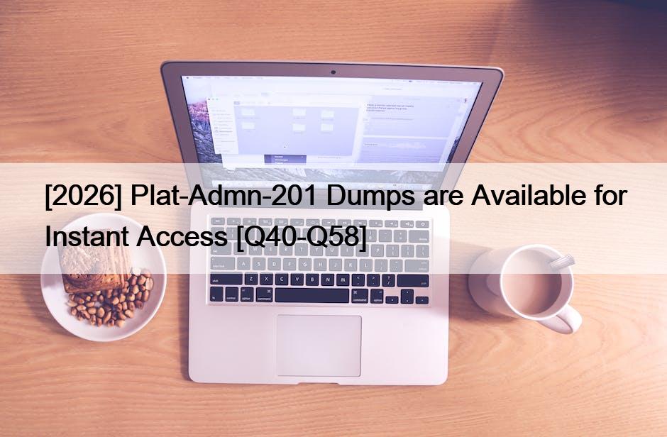 [2026] Plat-Admn-201 Dumps are Available for Instant Access [Q40-Q58]