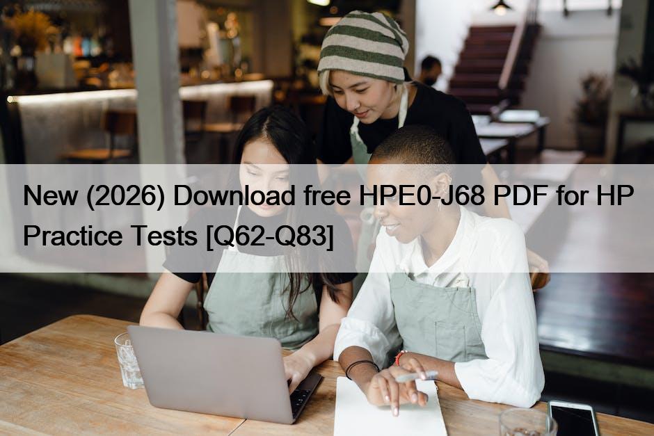 New (2026) Download free HPE0-J68 PDF for HP Practice Tests [Q62-Q83]