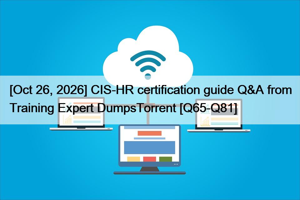 [Oct 26, 2026] CIS-HR certification guide Q&A from Training Expert DumpsTorrent [Q65-Q81]