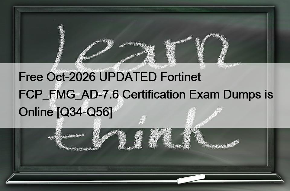 Free Oct-2026 UPDATED Fortinet FCP_FMG_AD-7.6 Certification Exam Dumps is Online [Q34-Q56]
