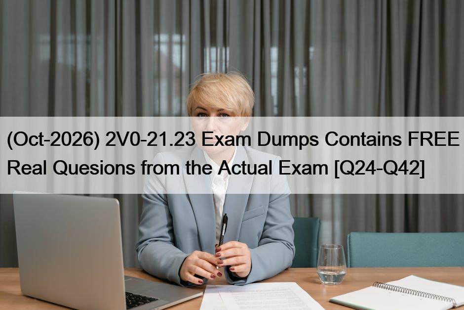 (Oct-2026) 2V0-21.23 Exam Dumps Contains FREE Real Quesions from the Actual Exam [Q24-Q42]