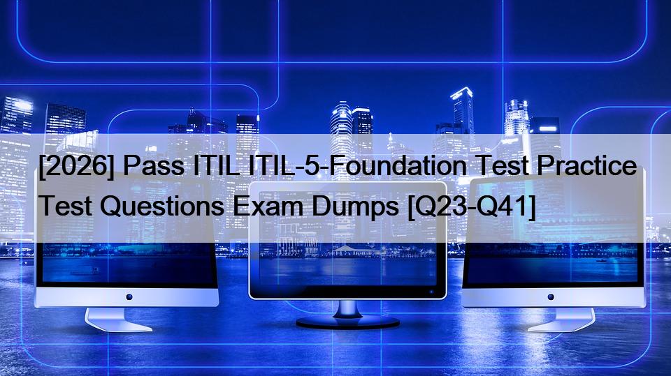 [2026] Pass ITIL ITIL-5-Foundation Test Practice Test Questions Exam Dumps [Q23-Q41]